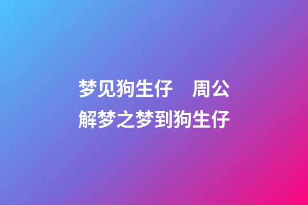 梦见狗生仔　周公解梦之梦到狗生仔